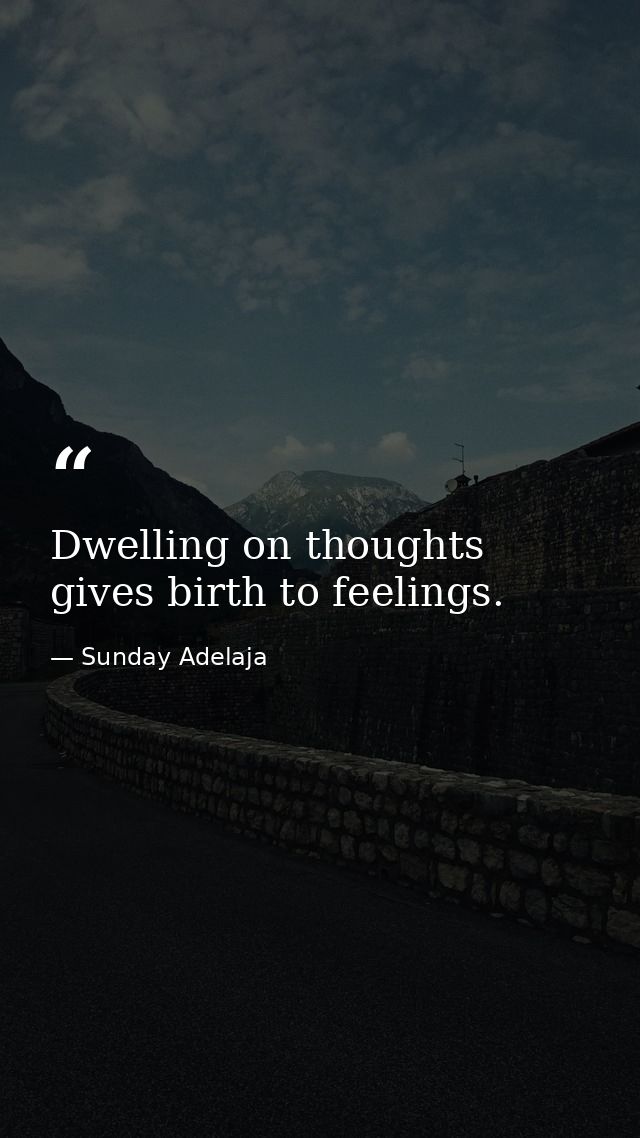 Dwelling on thoughts gives birth to feelings. — Sunday Adelaja