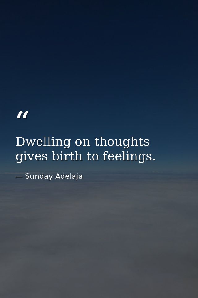 Dwelling on thoughts gives birth to feelings. — Sunday Adelaja
