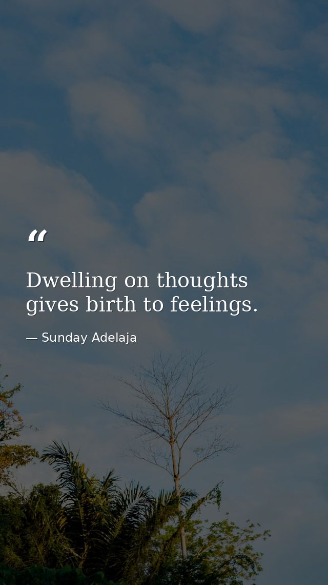 Dwelling on thoughts gives birth to feelings. — Sunday Adelaja