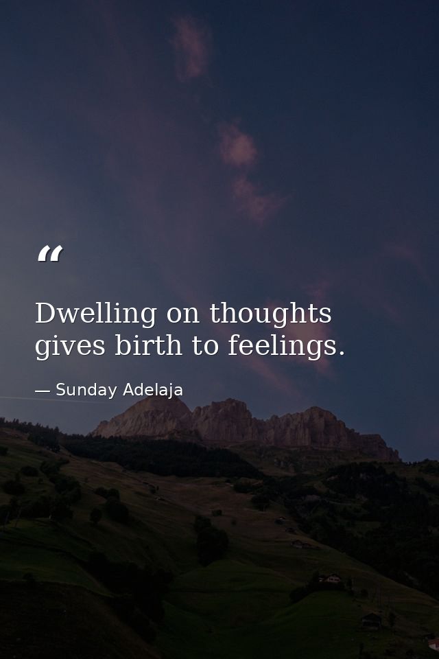 Dwelling on thoughts gives birth to feelings. — Sunday Adelaja