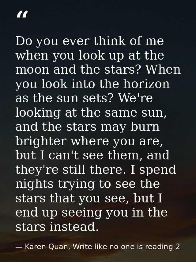 Do you ever think of me when you look up at the moon and the stars? When you look into the horizon as the sun sets? We'r — Karen Quan, Write like no one is reading 2