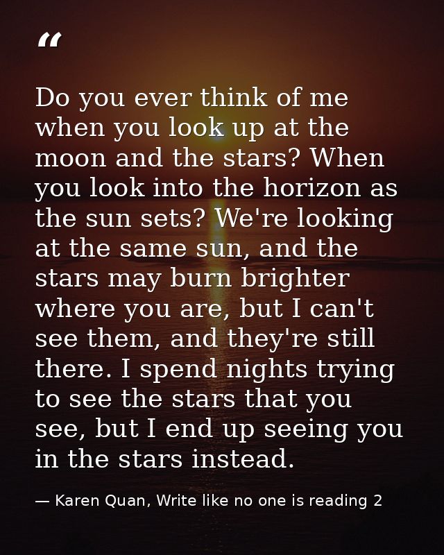 Do you ever think of me when you look up at the moon and the stars? When you look into the horizon as the sun sets? We'r — Karen Quan, Write like no one is reading 2