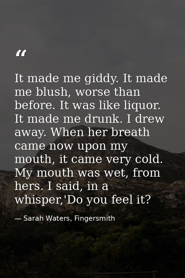 It made me giddy. It made me blush, worse than before. It was like liquor. It made me drunk. I drew away. When her breat — Sarah Waters, Fingersmith