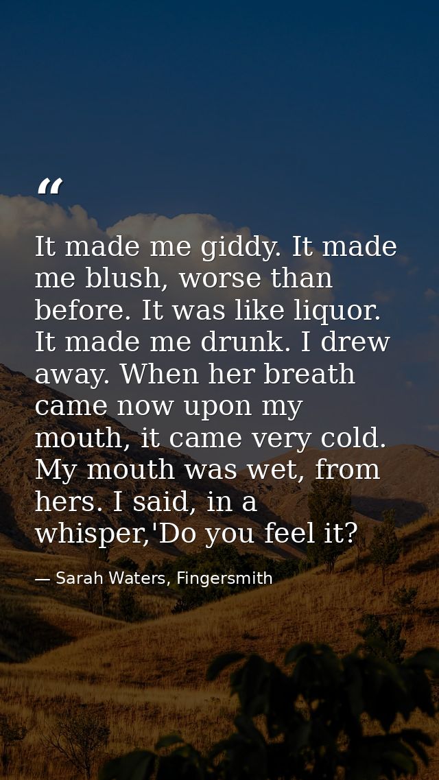 It made me giddy. It made me blush, worse than before. It was like liquor. It made me drunk. I drew away. When her breat — Sarah Waters, Fingersmith