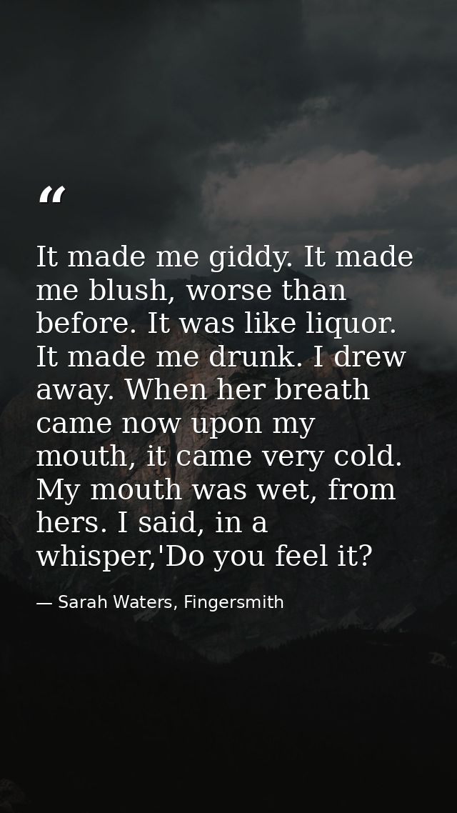 It made me giddy. It made me blush, worse than before. It was like liquor. It made me drunk. I drew away. When her breat — Sarah Waters, Fingersmith