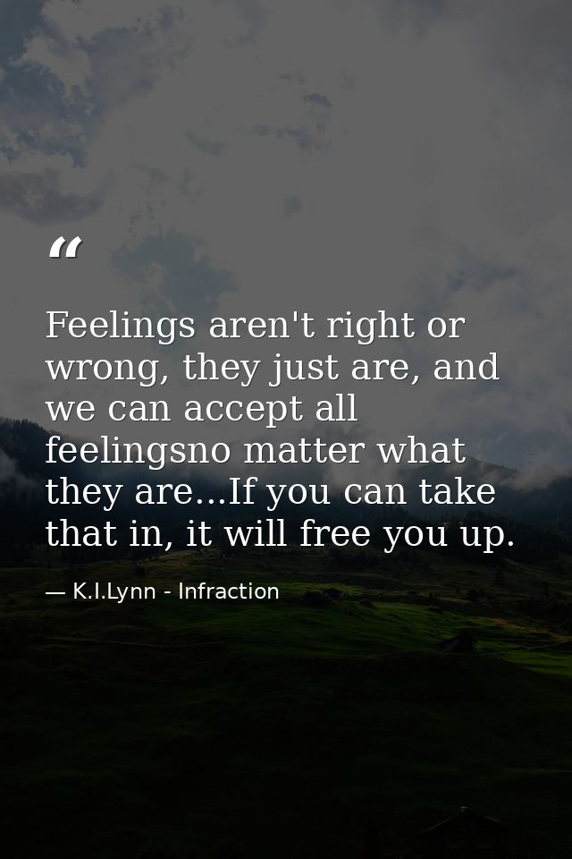Feelings aren't right or wrong, they just are, and we can accept all feelingsno matter what they are...If you can take t — K.I.Lynn - Infraction
