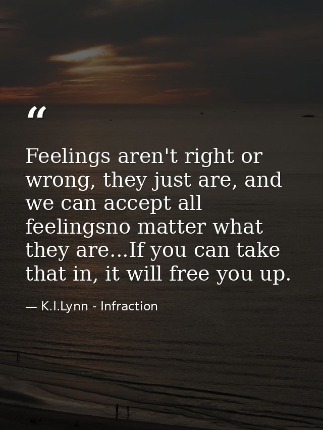 Feelings aren't right or wrong, they just are, and we can accept all feelingsno matter what they are...If you can take t — K.I.Lynn - Infraction