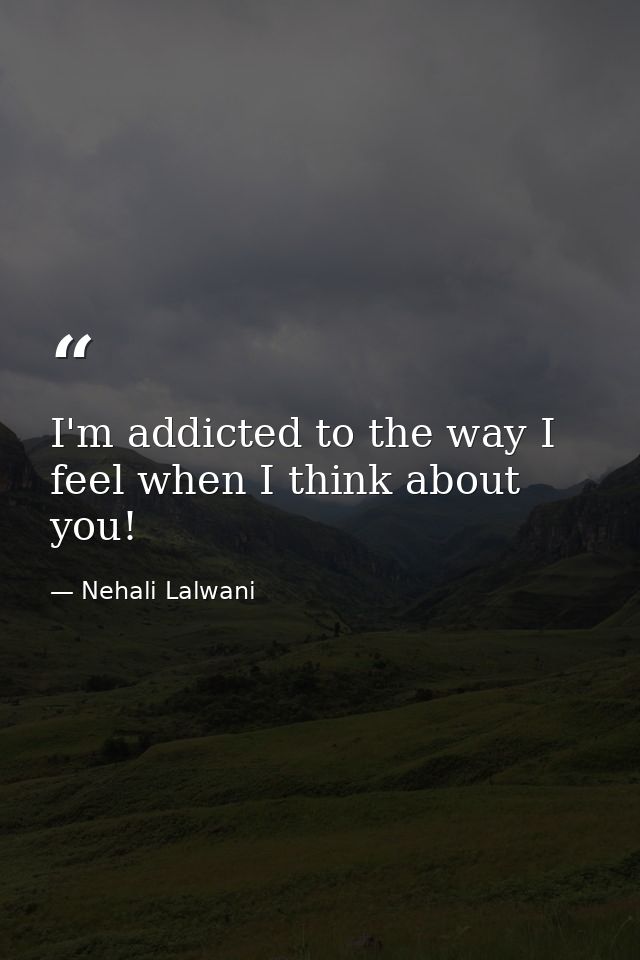 I'm addicted to the way I feel when I think about you! — Nehali Lalwani