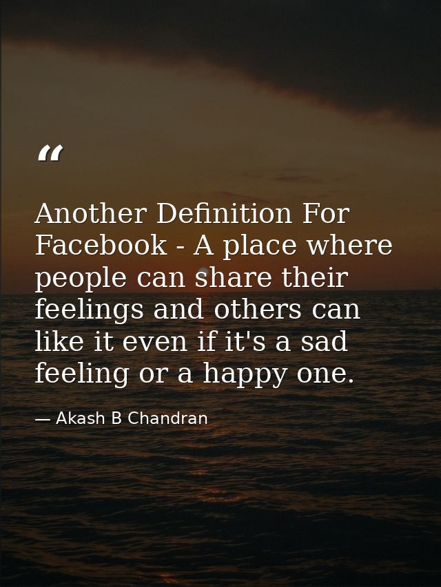 Another Definition For Facebook - A place where people can share their feelings and others can like it even if it's a sa — Akash B Chandran