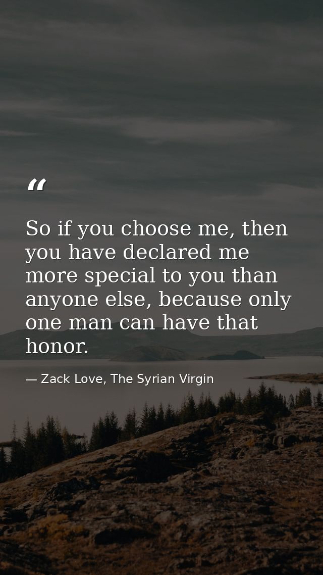 So if you choose me, then you have declared me more special to you than anyone else, because only one man can have that  — Zack Love, The Syrian Virgin