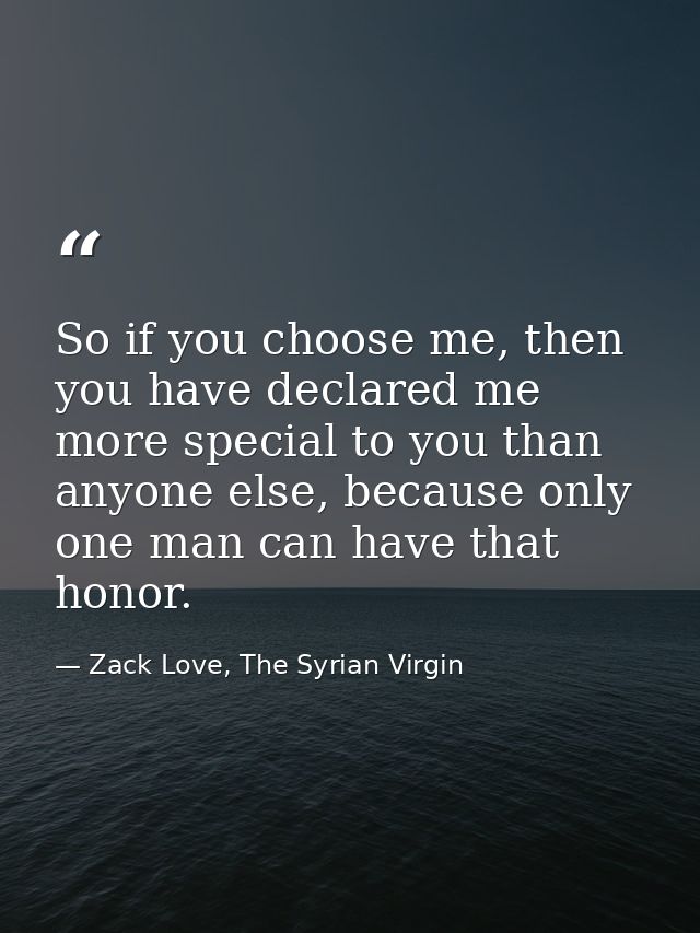 So if you choose me, then you have declared me more special to you than anyone else, because only one man can have that  — Zack Love, The Syrian Virgin