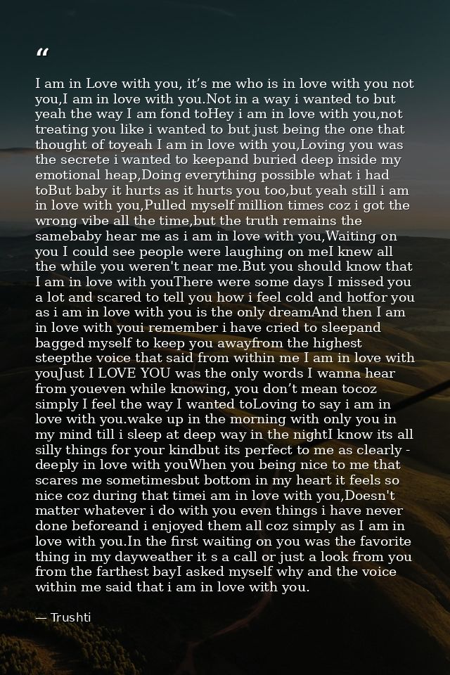 I am in Love with you, it’s me who is in love with you not you,I am in love with you.Not in a way i wanted to but yeah t — Trushti