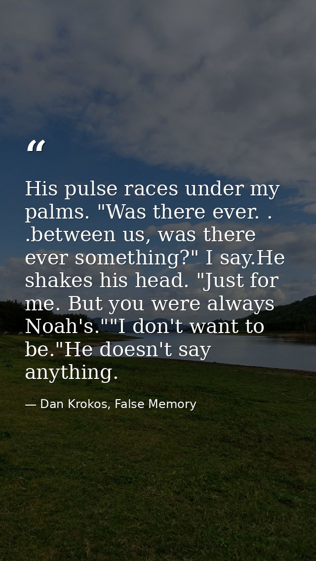 His pulse races under my palms. "Was there ever. . .between us, was there ever something?" I say.He shakes his head. "Ju — Dan Krokos, False Memory
