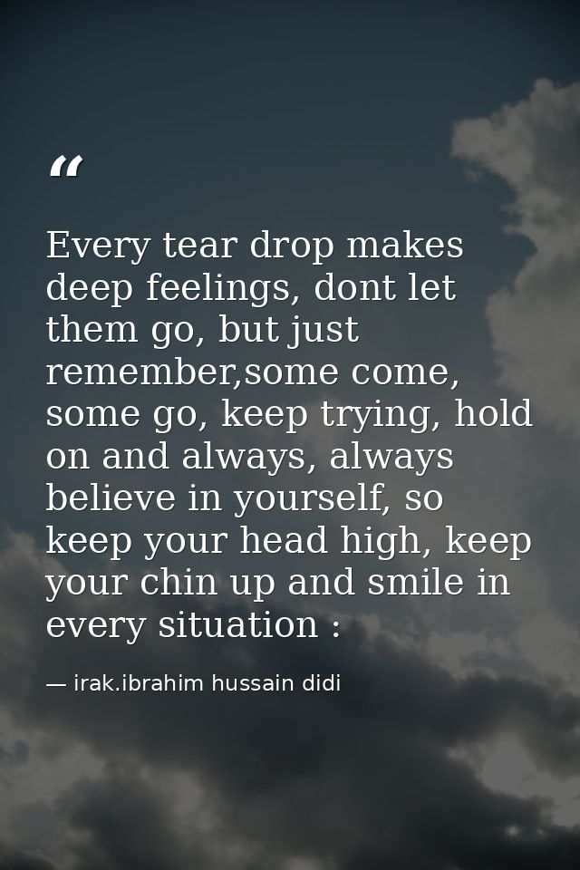 Every tear drop makes deep feelings, dont let them go, but just remember,some come, some go, keep trying, hold on and al — irak.ibrahim hussain didi