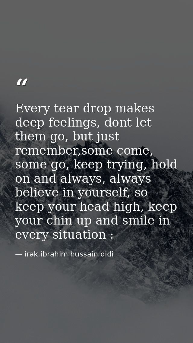 Every tear drop makes deep feelings, dont let them go, but just remember,some come, some go, keep trying, hold on and al — irak.ibrahim hussain didi
