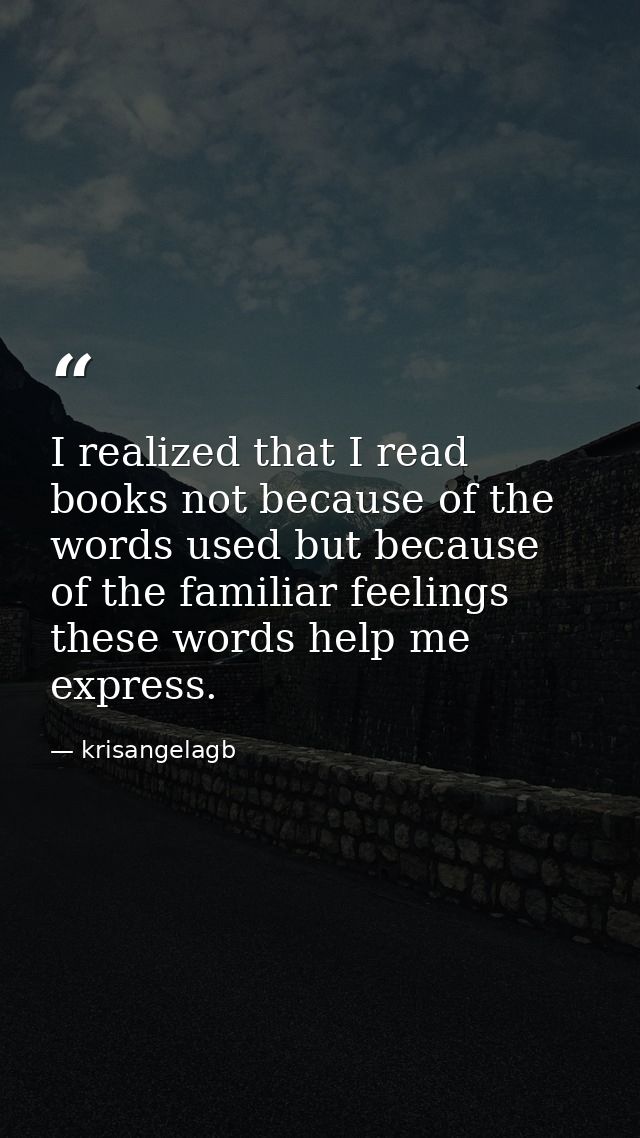 I realized that I read books not because of the words used but because of the familiar feelings these words help me expr — krisangelagb