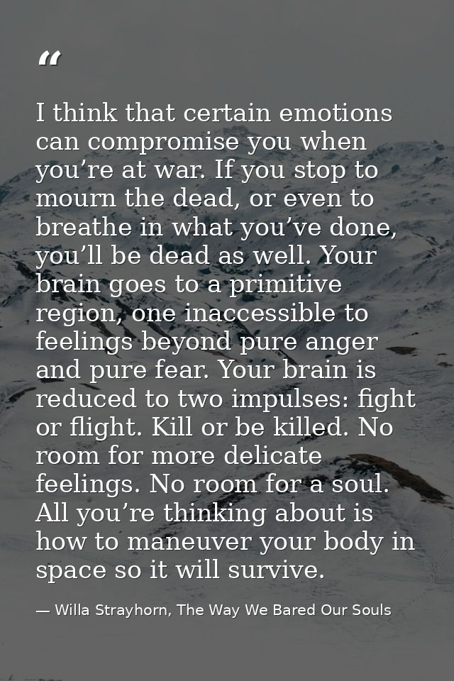 I think that certain emotions can compromise you when you’re at war. If you stop to mourn the dead, or even to breathe i — Willa Strayhorn, The Way We Bared Our Souls