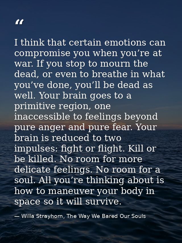 I think that certain emotions can compromise you when you’re at war. If you stop to mourn the dead, or even to breathe i — Willa Strayhorn, The Way We Bared Our Souls