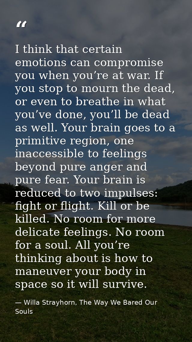 I think that certain emotions can compromise you when you’re at war. If you stop to mourn the dead, or even to breathe i — Willa Strayhorn, The Way We Bared Our Souls