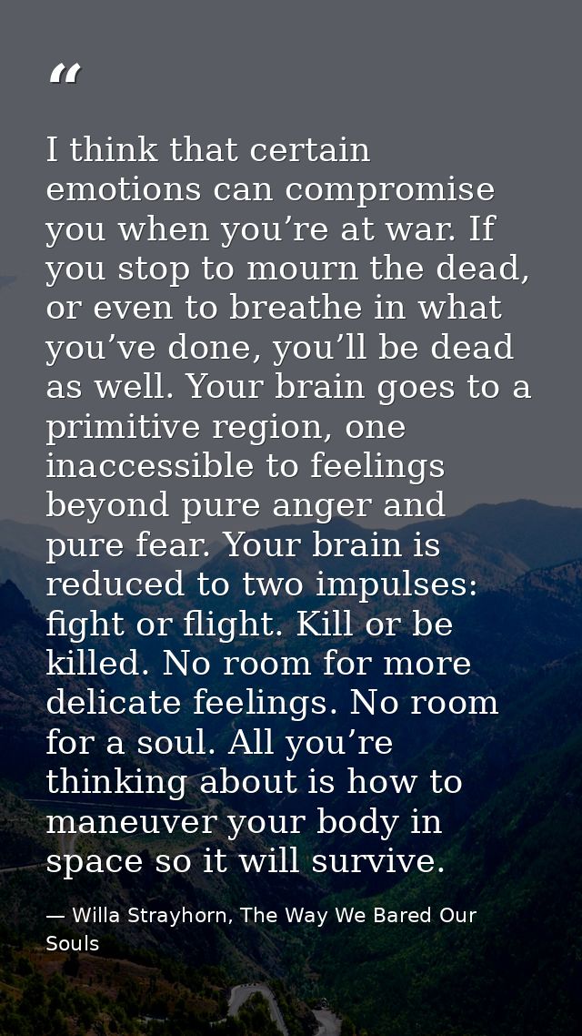 I think that certain emotions can compromise you when you’re at war. If you stop to mourn the dead, or even to breathe i — Willa Strayhorn, The Way We Bared Our Souls