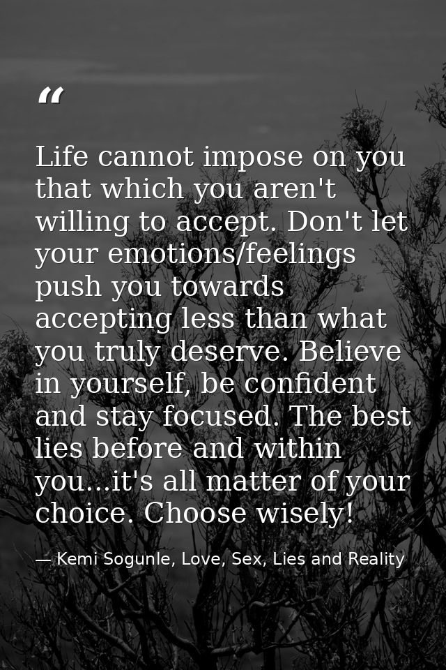 Life cannot impose on you that which you aren't willing to accept. Don't let your emotions/feelings push you towards acc — Kemi Sogunle, Love, Sex, Lies and Reality