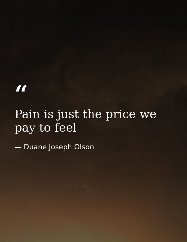 Pain is just the price we pay to feel — Duane Joseph Olson