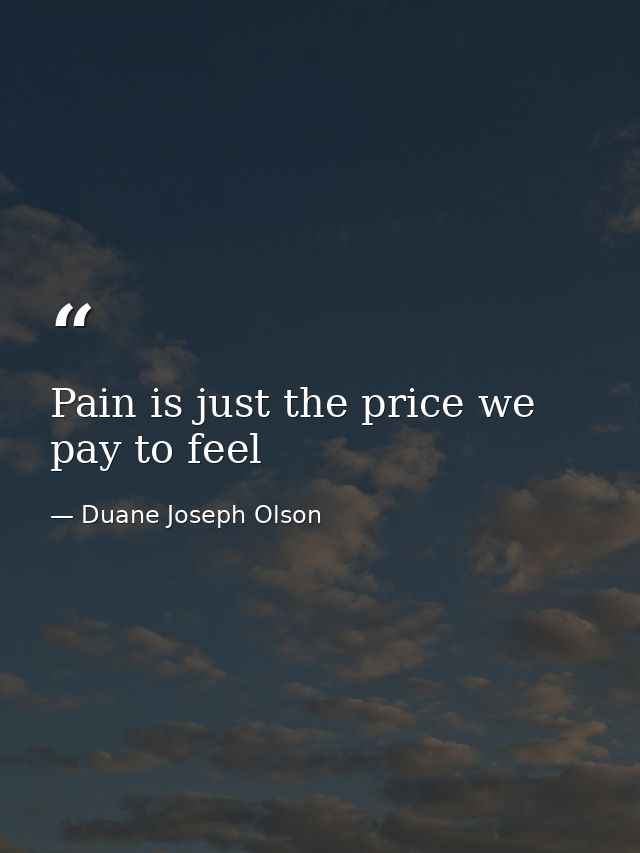 Pain is just the price we pay to feel — Duane Joseph Olson