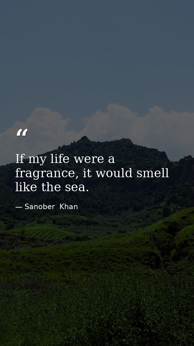 If my life were a fragrance, it would smell like the sea. — Sanober  Khan