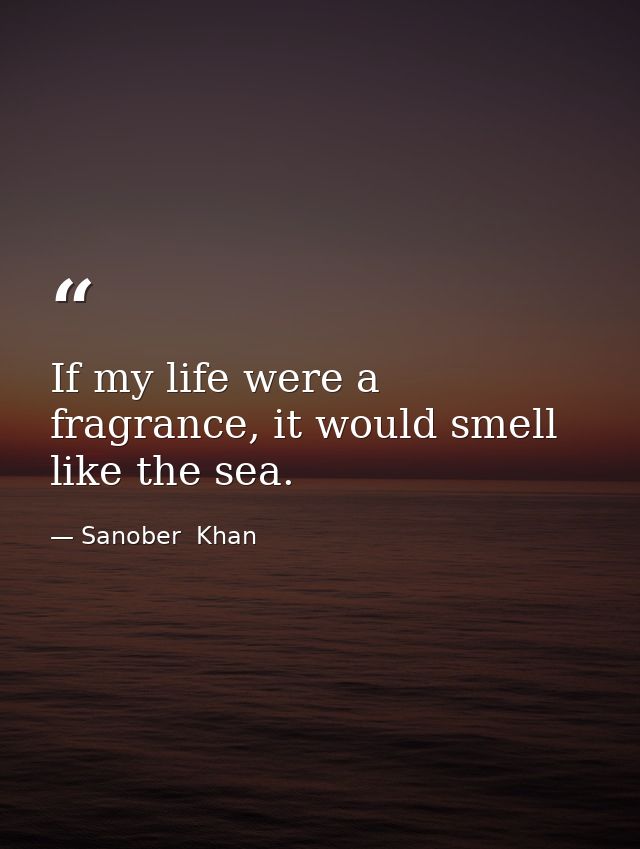If my life were a fragrance, it would smell like the sea. — Sanober  Khan
