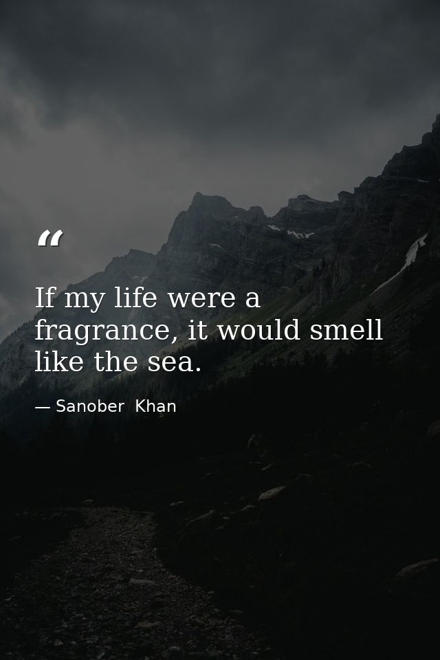 If my life were a fragrance, it would smell like the sea. — Sanober  Khan