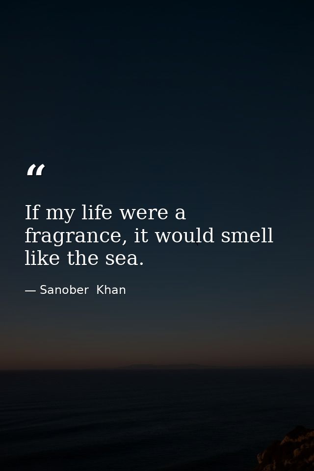 If my life were a fragrance, it would smell like the sea. — Sanober  Khan