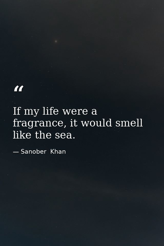 If my life were a fragrance, it would smell like the sea. — Sanober  Khan