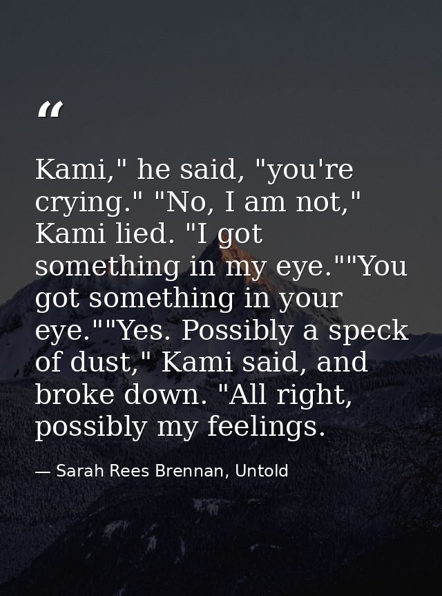 Kami," he said, "you're crying." "No, I am not," Kami lied. "I got something in my eye.""You got something in your eye." — Sarah Rees Brennan, Untold
