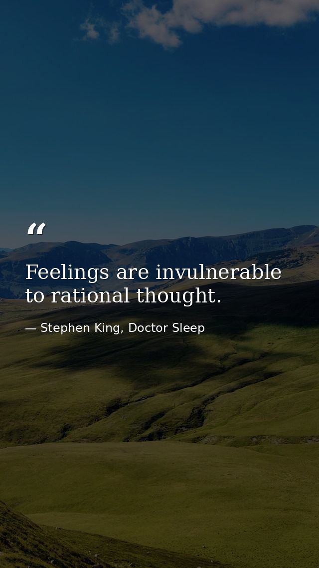 Feelings are invulnerable to rational thought. — Stephen King, Doctor Sleep
