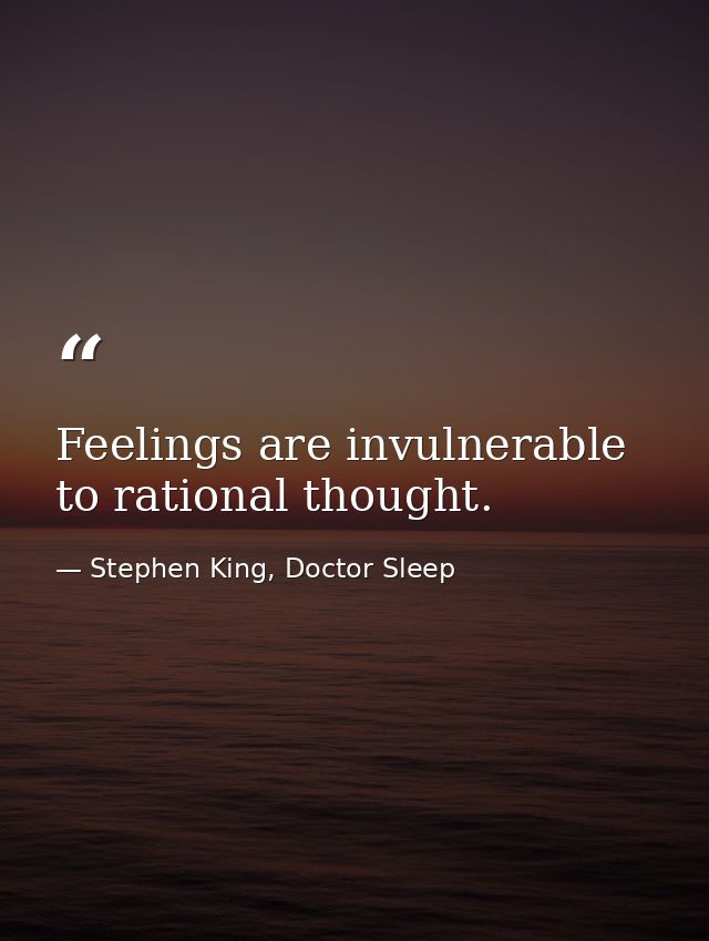 Feelings are invulnerable to rational thought. — Stephen King, Doctor Sleep