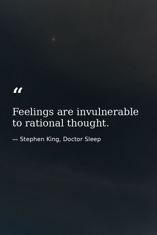 Feelings are invulnerable to rational thought. — Stephen King, Doctor Sleep