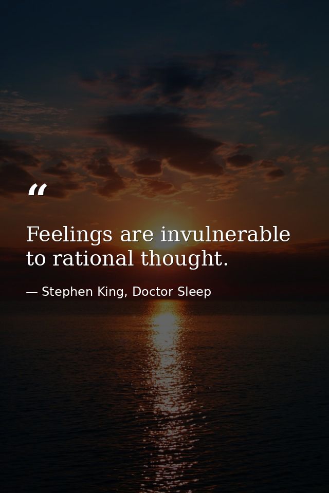 Feelings are invulnerable to rational thought. — Stephen King, Doctor Sleep