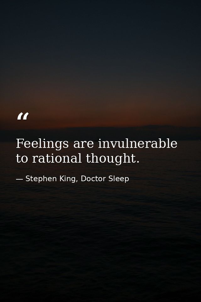 Feelings are invulnerable to rational thought. — Stephen King, Doctor Sleep