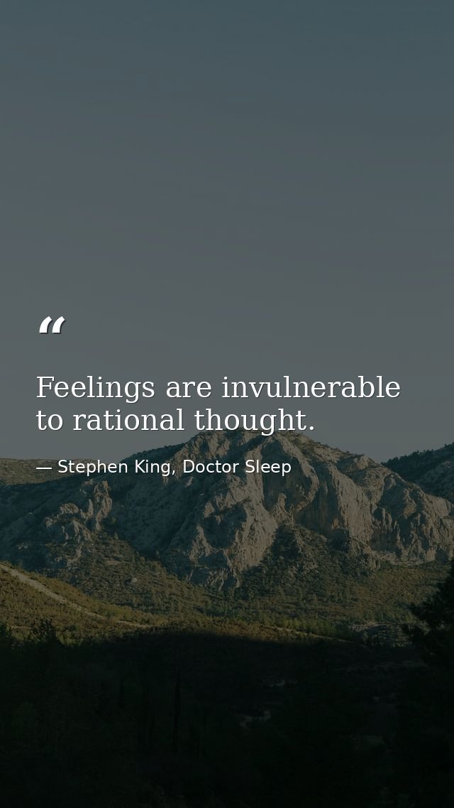 Feelings are invulnerable to rational thought. — Stephen King, Doctor Sleep