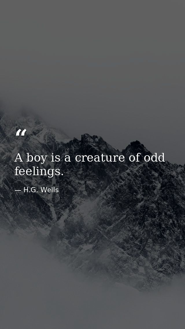 A boy is a creature of odd feelings. — H.G. Wells