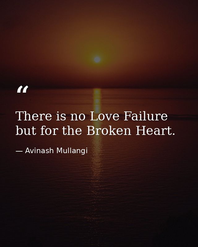 There is no Love Failure but for the Broken Heart. — Avinash Mullangi