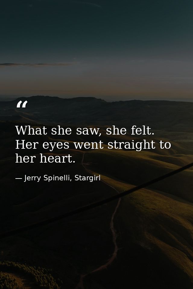What she saw, she felt. Her eyes went straight to her heart. — Jerry Spinelli, Stargirl