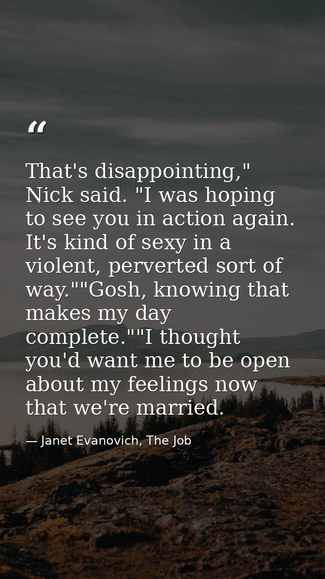 That's disappointing," Nick said. "I was hoping to see you in action again. It's kind of sexy in a violent, perverted so — Janet Evanovich, The Job