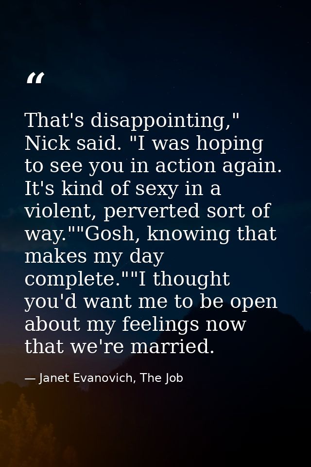 That's disappointing," Nick said. "I was hoping to see you in action again. It's kind of sexy in a violent, perverted so — Janet Evanovich, The Job