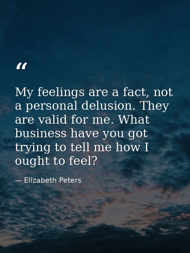 My feelings are a fact, not a personal delusion. They are valid for me. What business have you got trying to tell me how — Elizabeth Peters