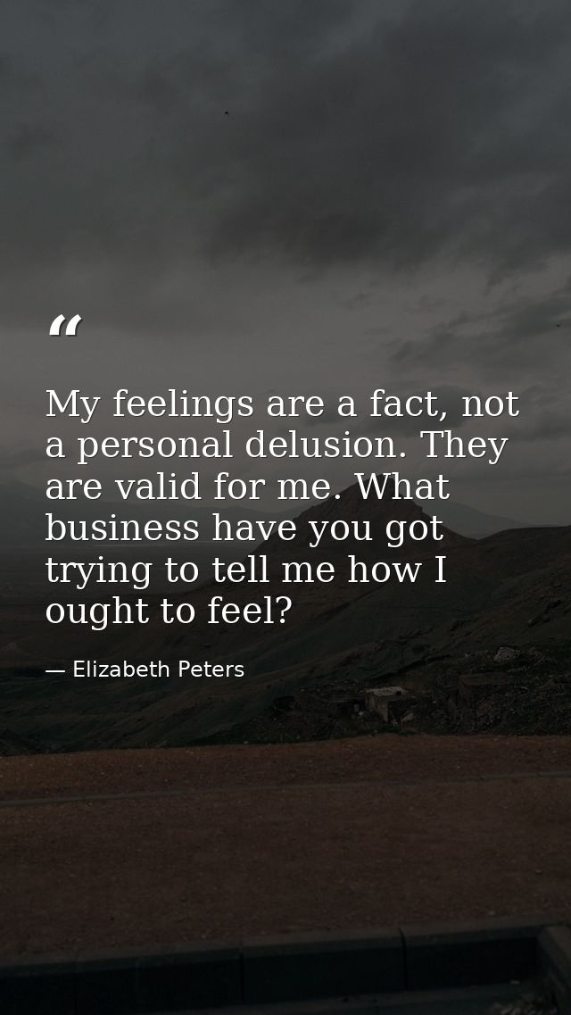 My feelings are a fact, not a personal delusion. They are valid for me. What business have you got trying to tell me how — Elizabeth Peters