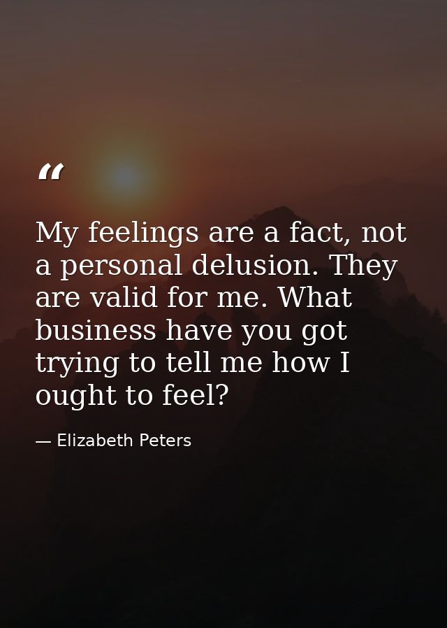 My feelings are a fact, not a personal delusion. They are valid for me. What business have you got trying to tell me how — Elizabeth Peters