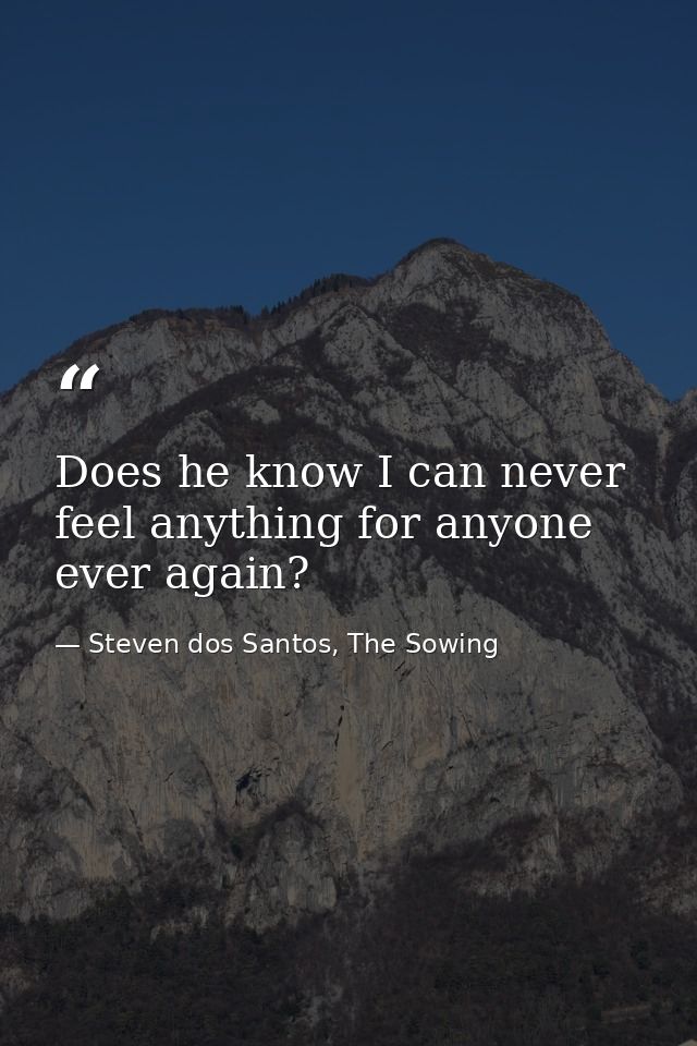 Does he know I can never feel anything for anyone ever again? — Steven dos Santos, The Sowing