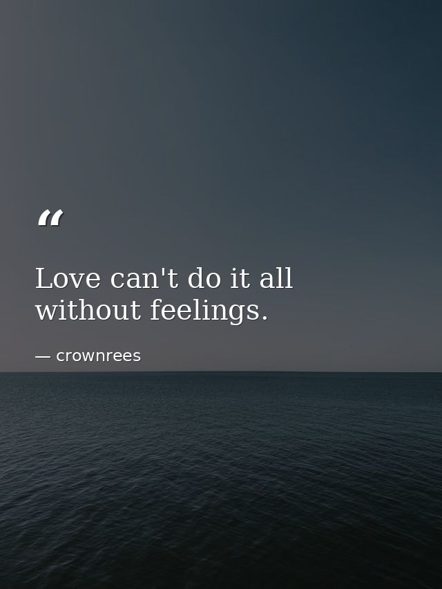 Love can't do it all without feelings. — crownrees