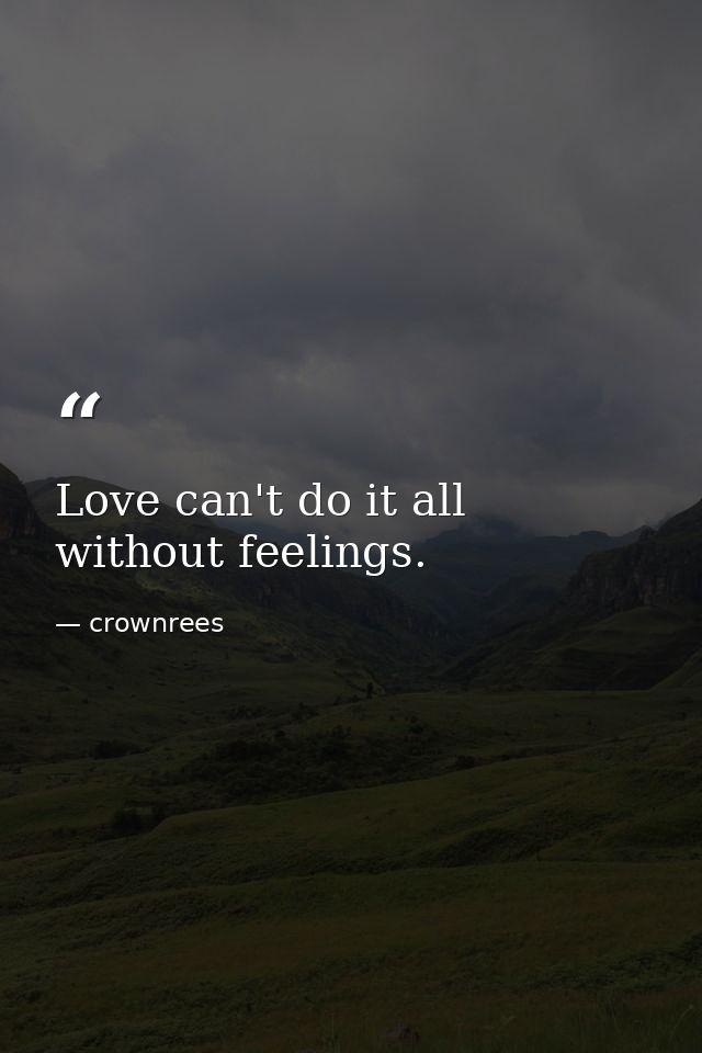 Love can't do it all without feelings. — crownrees